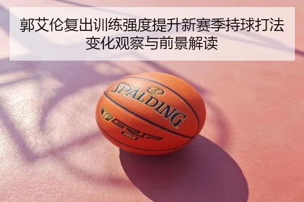 郭艾伦复出训练强度提升新赛季持球打法变化观察与前景解读