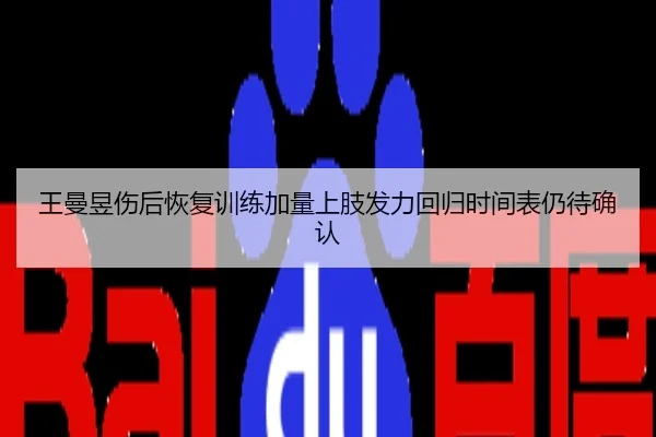 王曼昱伤后恢复训练加量上肢发力回归时间表仍待确认