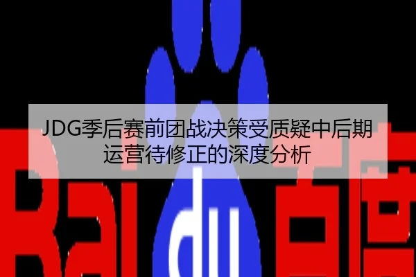 JDG季后赛前团战决策受质疑中后期运营待修正的深度分析
