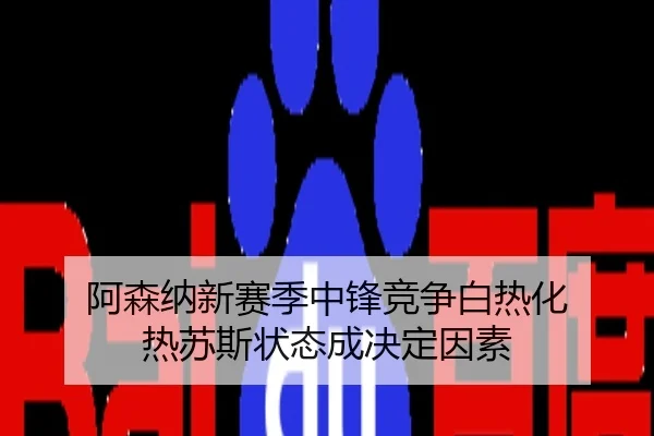 阿森纳新赛季中锋竞争白热化 热苏斯状态成决定因素