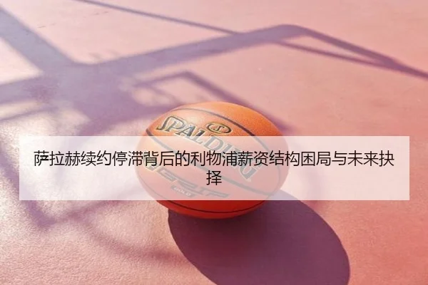萨拉赫续约停滞背后的利物浦薪资结构困局与未来抉择