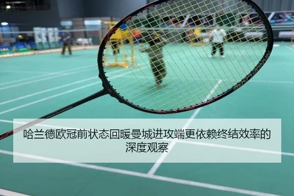 哈兰德欧冠前状态回暖曼城进攻端更依赖终结效率的深度观察